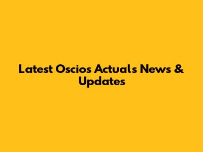 Latest Oscios Actuals News & Updates