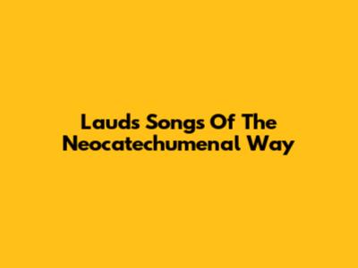 Lauds Songs Of The Neocatechumenal Way