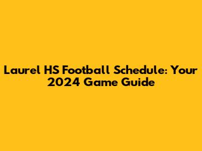 Laurel HS Football Schedule: Your 2024 Game Guide