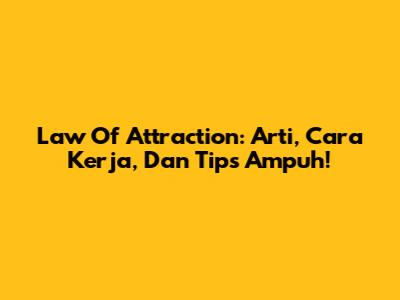 Law Of Attraction: Arti, Cara Kerja, Dan Tips Ampuh!