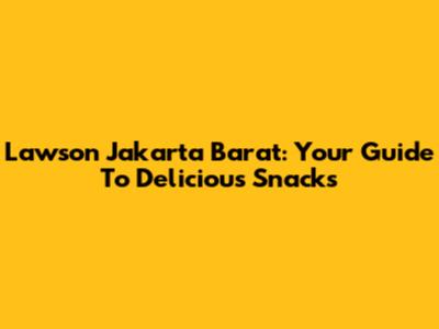 Lawson Jakarta Barat: Your Guide To Delicious Snacks