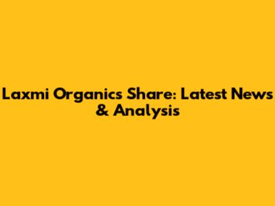 Laxmi Organics Share: Latest News & Analysis