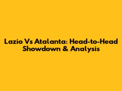 Lazio Vs Atalanta: Head-to-Head Showdown & Analysis