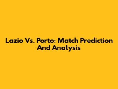 Lazio Vs. Porto: Match Prediction And Analysis