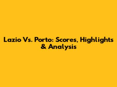 Lazio Vs. Porto: Scores, Highlights & Analysis