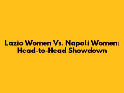 Lazio Women Vs. Napoli Women: Head-to-Head Showdown