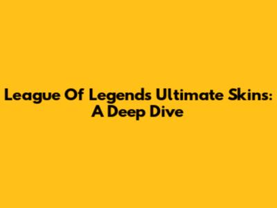 League Of Legends Ultimate Skins: A Deep Dive