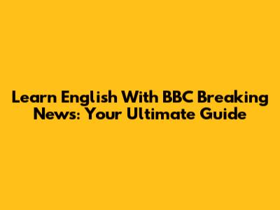 Learn English With BBC Breaking News: Your Ultimate Guide
