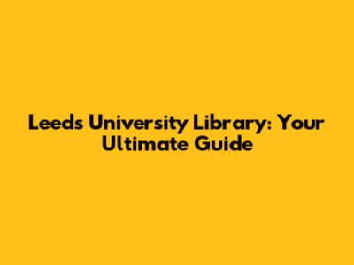 Leeds University Library: Your Ultimate Guide