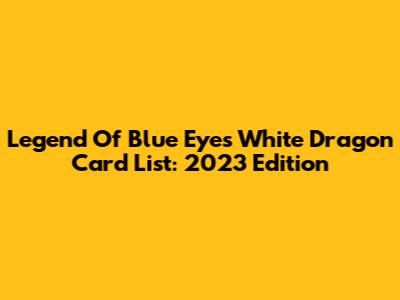 Legend Of Blue Eyes White Dragon Card List: 2023 Edition