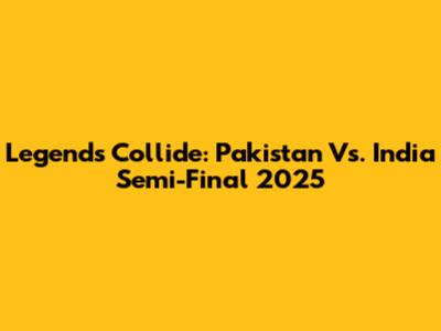 Legends Collide: Pakistan Vs. India Semi-Final 2025
