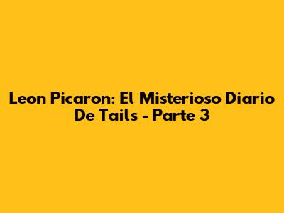 Leon Picaron: El Misterioso Diario De Tails - Parte 3