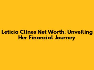 Leticia Cline's Net Worth: Unveiling Her Financial Journey