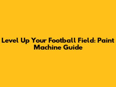 Level Up Your Football Field: Paint Machine Guide