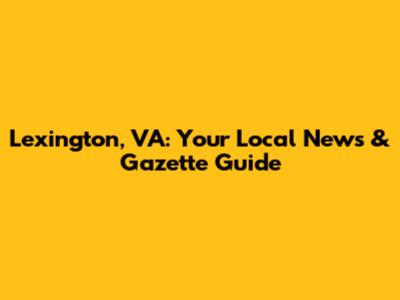 Lexington, VA: Your Local News & Gazette Guide