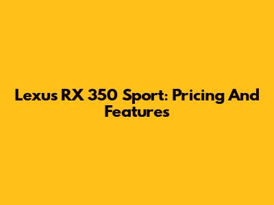 Lexus RX 350 Sport: Pricing And Features