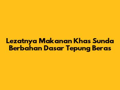 Lezatnya Makanan Khas Sunda Berbahan Dasar Tepung Beras