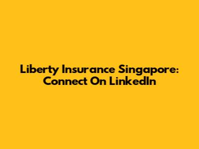 Liberty Insurance Singapore: Connect On LinkedIn