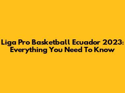 Liga Pro Basketball Ecuador 2023: Everything You Need To Know