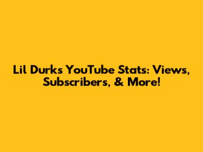 Lil Durk's YouTube Stats: Views, Subscribers, & More!