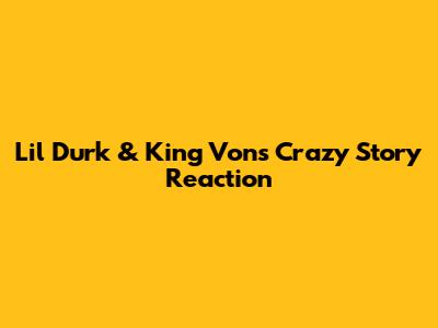 Lil Durk & King Von's 'Crazy Story' Reaction