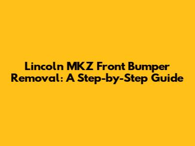 Lincoln MKZ Front Bumper Removal: A Step-by-Step Guide