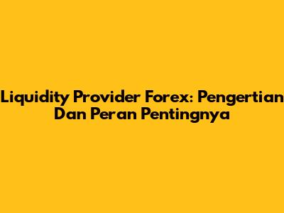 Liquidity Provider Forex: Pengertian Dan Peran Pentingnya