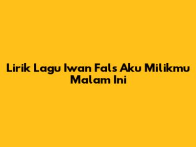 Lirik Lagu Iwan Fals "Aku Milikmu Malam Ini"