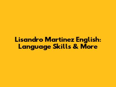 Lisandro Martinez English: Language Skills & More