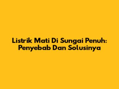 Listrik Mati Di Sungai Penuh: Penyebab Dan Solusinya