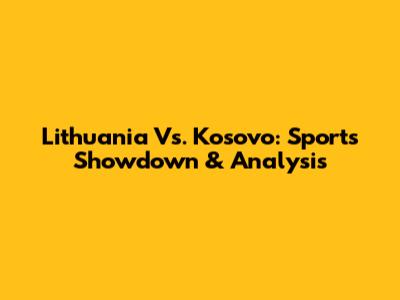 Lithuania Vs. Kosovo: Sports Showdown & Analysis