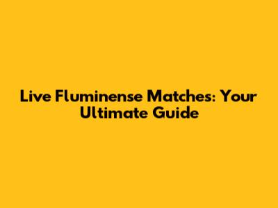Live Fluminense Matches: Your Ultimate Guide