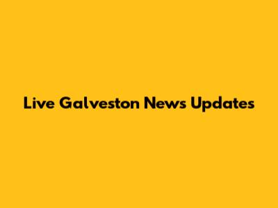 Live Galveston News Updates