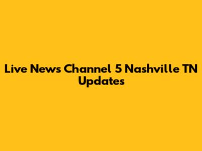 Live News Channel 5 Nashville TN Updates