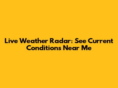 Live Weather Radar: See Current Conditions Near Me