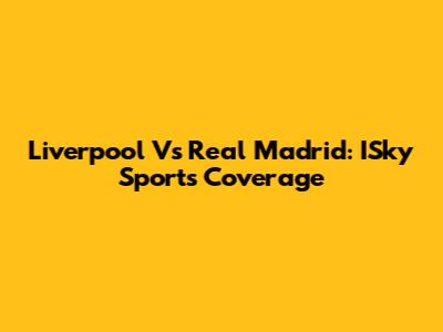 Liverpool Vs Real Madrid: ISky Sports Coverage