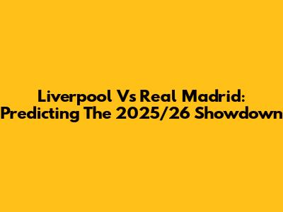 Liverpool Vs Real Madrid: Predicting The 2025/26 Showdown