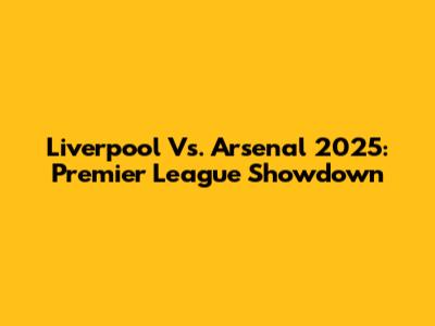 Liverpool Vs. Arsenal 2025: Premier League Showdown