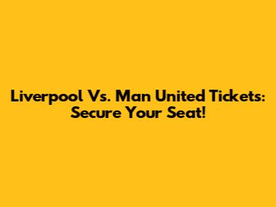 Liverpool Vs. Man United Tickets: Secure Your Seat!
