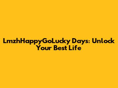 LmzhHappyGoLucky Days: Unlock Your Best Life
