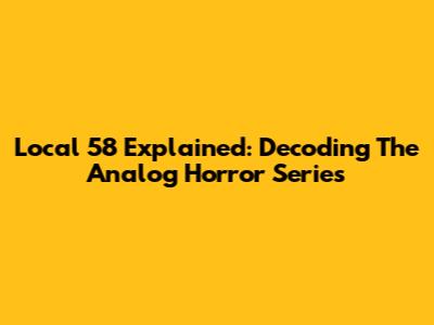 Local 58 Explained: Decoding The Analog Horror Series