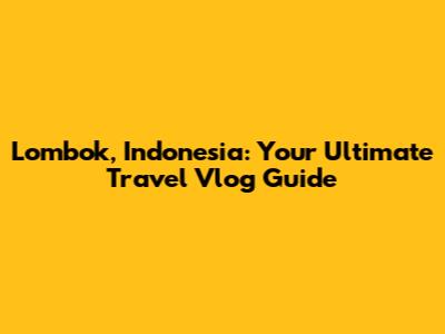 Lombok, Indonesia: Your Ultimate Travel Vlog Guide
