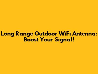Long Range Outdoor WiFi Antenna: Boost Your Signal!