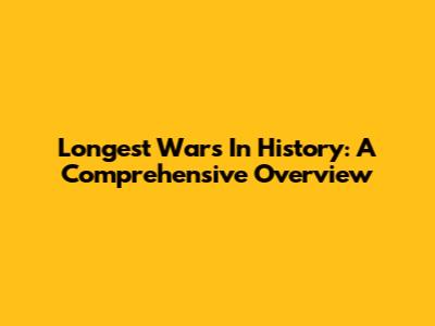 Longest Wars In History: A Comprehensive Overview