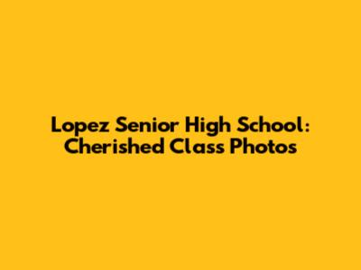 Lopez Senior High School: Cherished Class Photos