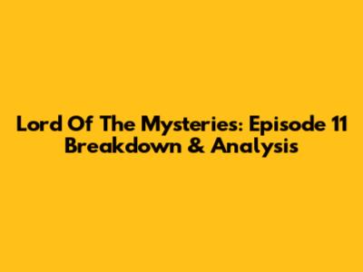 Lord Of The Mysteries: Episode 11 Breakdown & Analysis