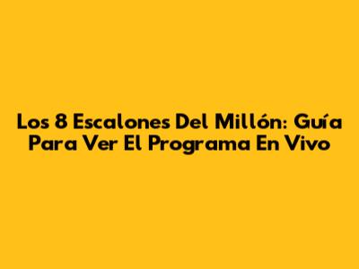 Los 8 Escalones Del Millón: Guía Para Ver El Programa En Vivo