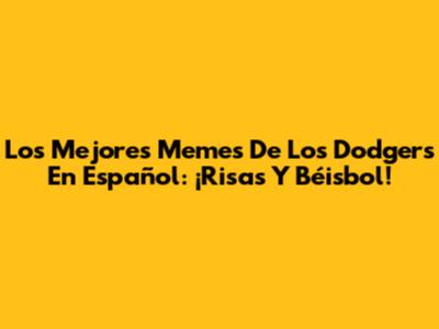 Los Mejores Memes De Los Dodgers En Español: ¡Risas Y Béisbol!