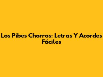 Los Pibes Chorros: Letras Y Acordes Fáciles