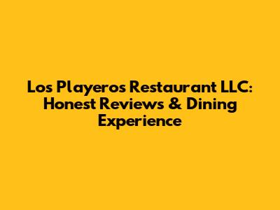 Los Playeros Restaurant LLC: Honest Reviews & Dining Experience